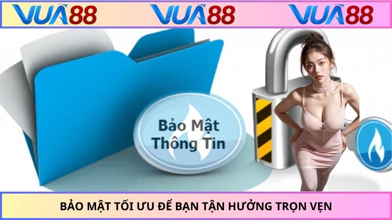Bảo mật tối ưu để bạn tận hưởng trọn vẹn