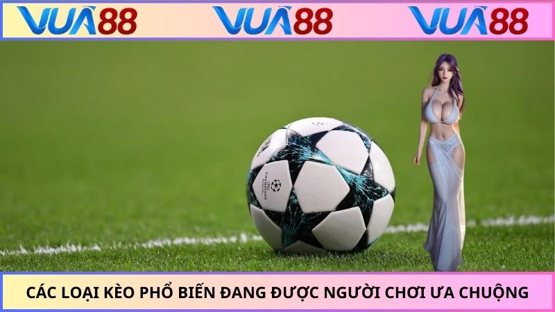 Các loại kèo phổ biến đang được người chơi ưa chuộng