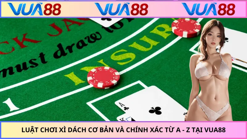 Luật Chơi Xì Dách Cơ Bản Và Chính Xác Từ A - Z Tại VUA88