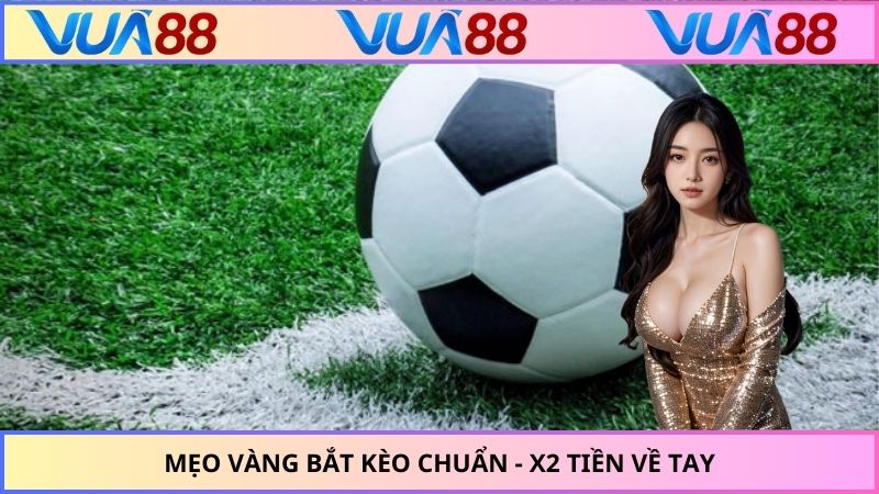 Mẹo vàng bắt kèo chuẩn - x2 tiền về tay