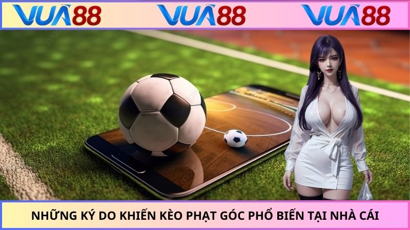 Những ký do khiến kèo phạt góc phổ biến tại nhà cái