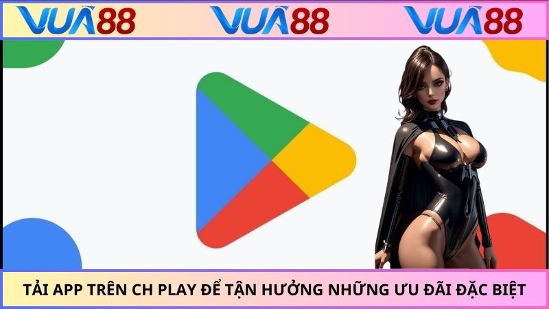 Tải app trên CH Play để tận hưởng những ưu đãi đặc biệt