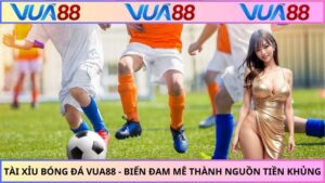 Tài Xỉu Bóng Đá VUA88 - Biến Đam Mê Thành Nguồn Tiền Khủng