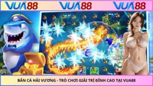 Bắn Cá Hải Vương - Trò Chơi Giải Trí Đỉnh Cao Tại VUA88