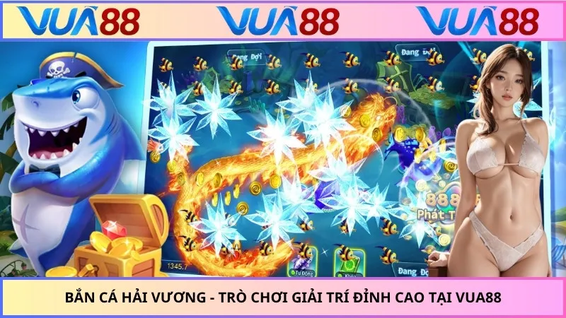 Bắn Cá Hải Vương - Trò Chơi Giải Trí Đỉnh Cao Tại VUA88