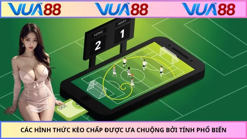 Các hình thức kèo chấp được ưa chuộng bởi tính phổ biến