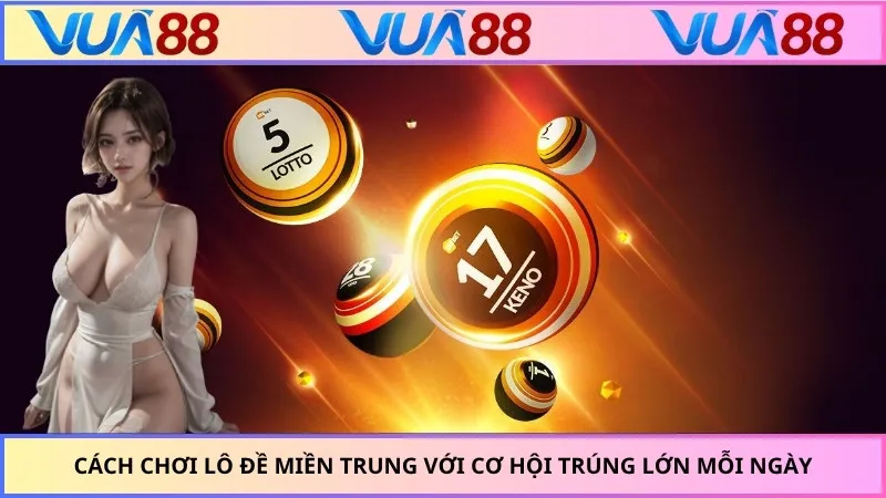 Cách Chơi Lô Đề Miền Trung Với Cơ Hội Trúng Lớn Mỗi Ngày