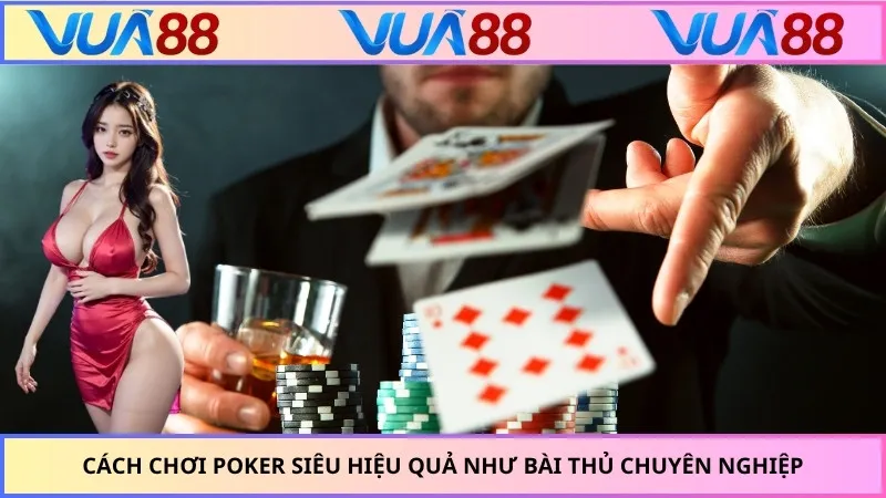 Cách Chơi Poker Siêu Hiệu Quả Như Bài Thủ Chuyên Nghiệp