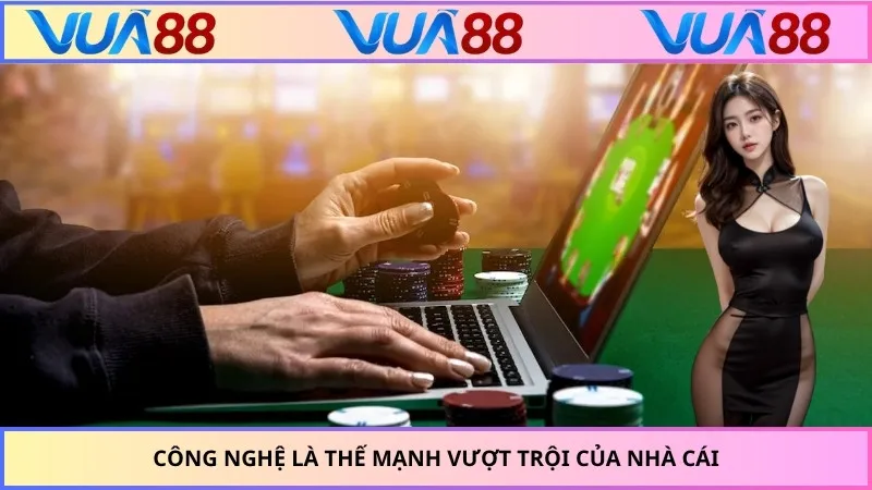 Công nghệ là thế mạnh vượt trội của nhà cái