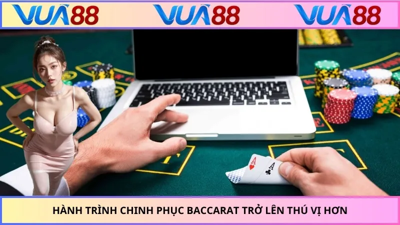 Hành trình chinh phục Baccarat trở lên thú vị hơn