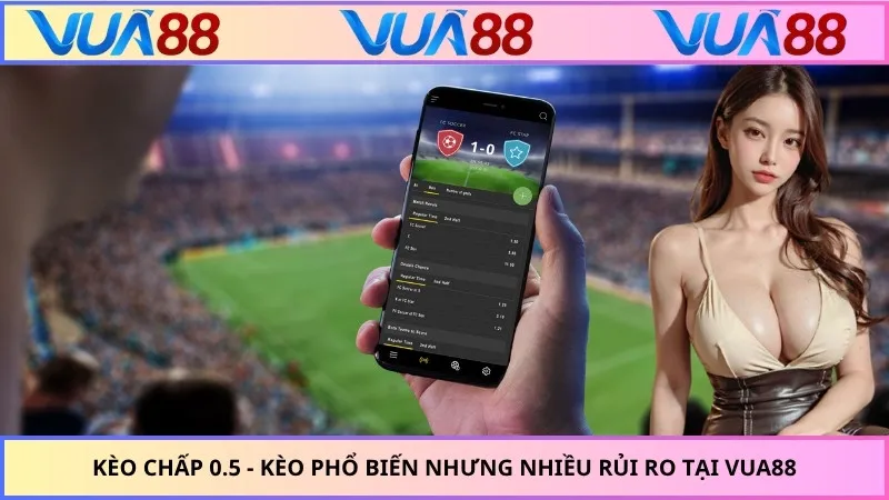 Kèo Chấp 0.5 - Kèo Phổ Biến Nhưng Nhiều Rủi Ro Tại VUA88