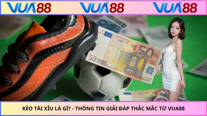 Kèo Tài Xỉu Là Gì? - Thông Tin Giải Đáp Thắc Mắc Từ VUA88