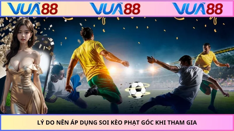 Lý do nên áp dụng soi kèo phạt góc khi tham gia