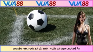 Soi Kèo Phạt Góc Là Gì? Thủ Thuật Và Mẹo Chơi Dễ Ăn