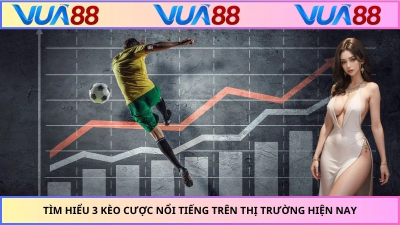 Tìm hiểu 3 kèo cược nổi tiếng trên thị trường hiện nay